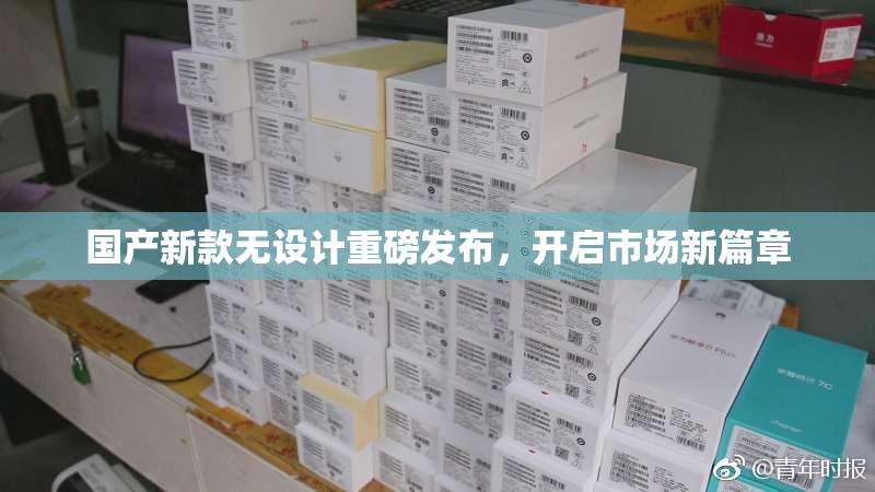 国产新款无设计重磅发布，开启市场新篇章
