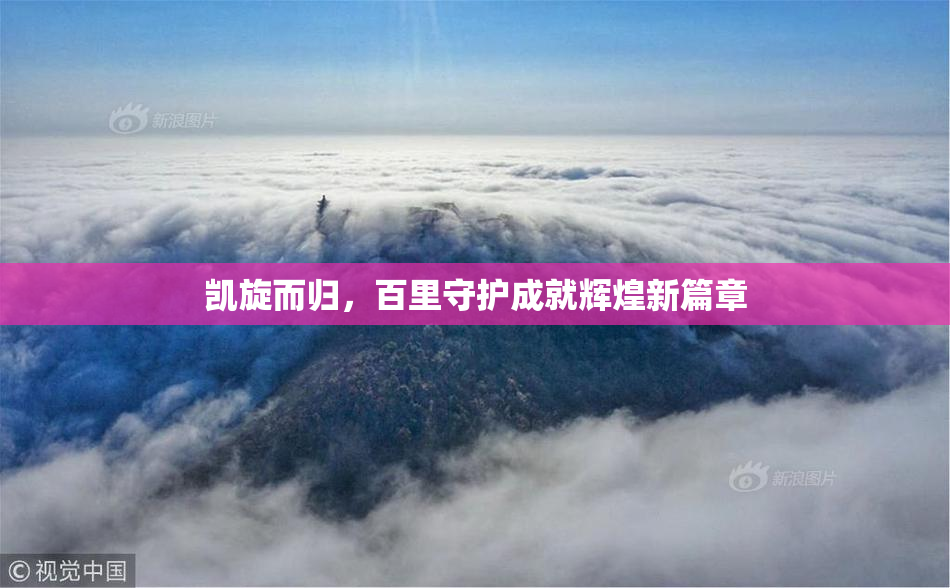 凯旋而归，百里守护成就辉煌新篇章
