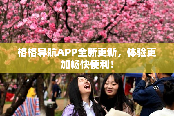 格格导航APP全新更新，体验更加畅快便利！