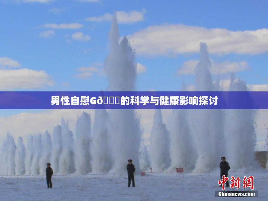 男性自慰G🈚的科学与健康影响探讨