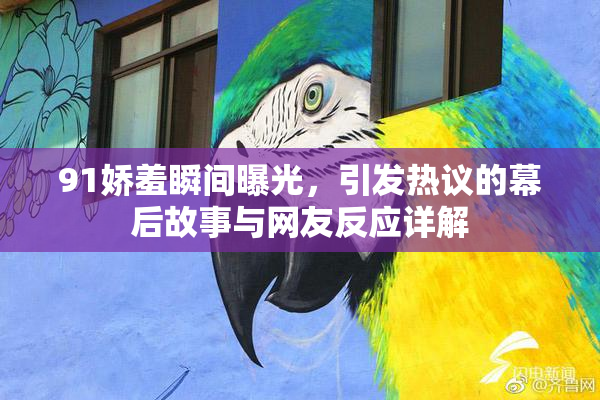 91娇羞瞬间曝光，引发热议的幕后故事与网友反应详解