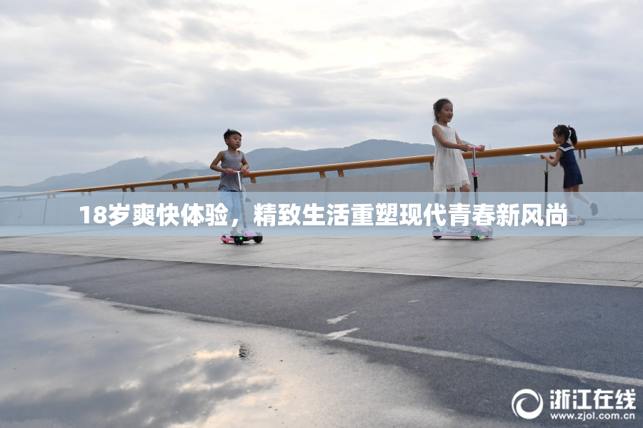 18岁爽快体验，精致生活重塑现代青春新风尚