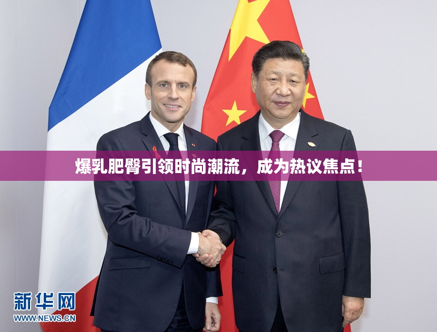 爆乳肥臀引领时尚潮流，成为热议焦点！