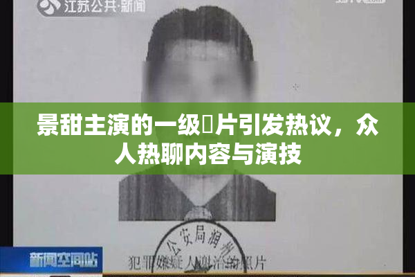 景甜主演的一级婬片引发热议，众人热聊内容与演技