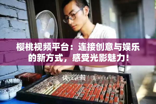 樱桃视频平台：连接创意与娱乐的新方式，感受光影魅力！
