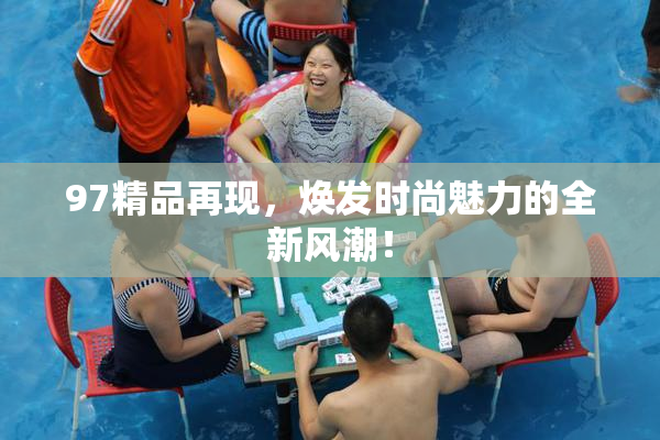 97精品再现，焕发时尚魅力的全新风潮！