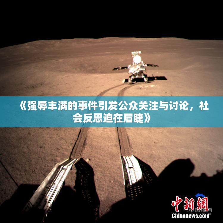 《强辱丰满的事件引发公众关注与讨论，社会反思迫在眉睫》