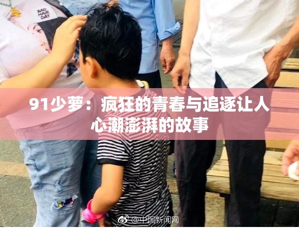 91少萝：疯狂的青春与追逐让人心潮澎湃的故事