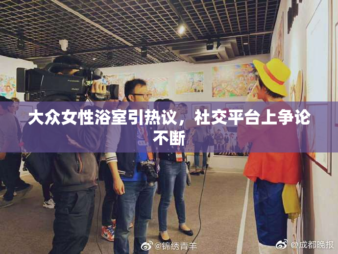 大众女性浴室引热议，社交平台上争论不断