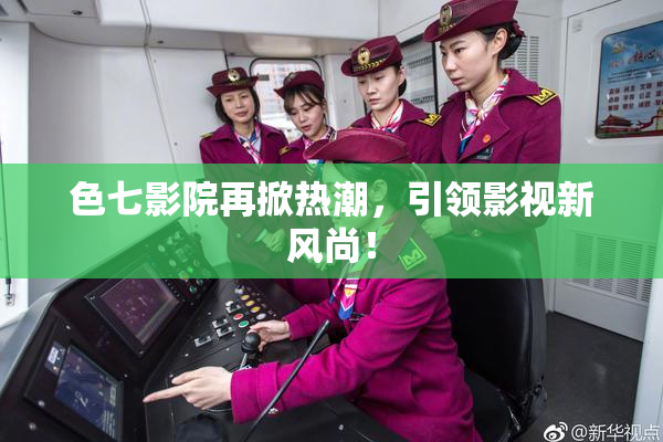 色七影院再掀热潮，引领影视新风尚！