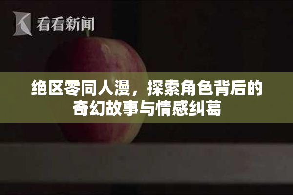 绝区零同人漫，探索角色背后的奇幻故事与情感纠葛