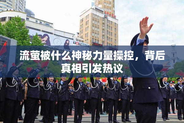 流萤被什么神秘力量操控，背后真相引发热议