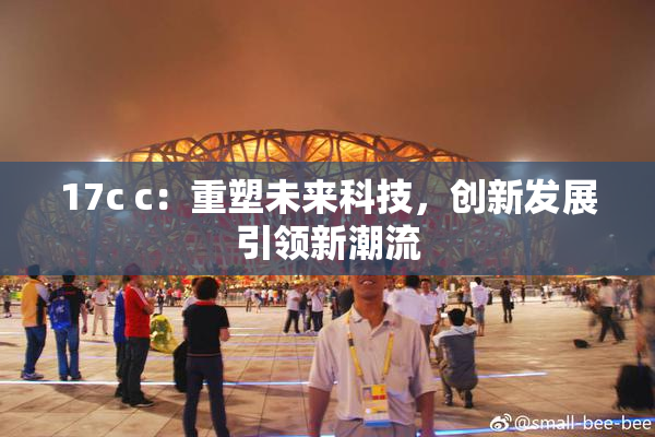 17c c：重塑未来科技，创新发展引领新潮流