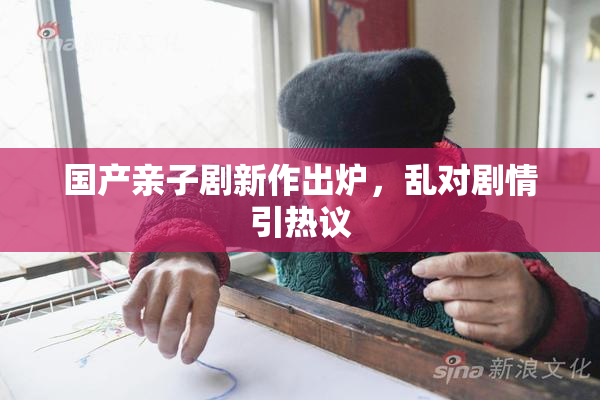 国产亲子剧新作出炉，乱对剧情引热议