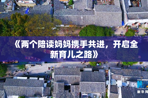 《两个陪读妈妈携手共进，开启全新育儿之路》