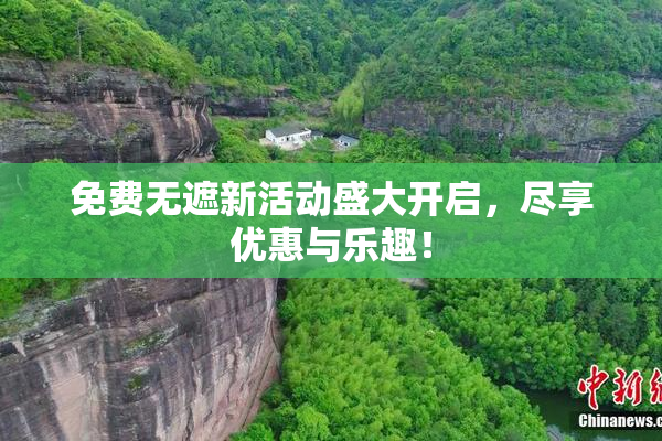 免费无遮新活动盛大开启，尽享优惠与乐趣！