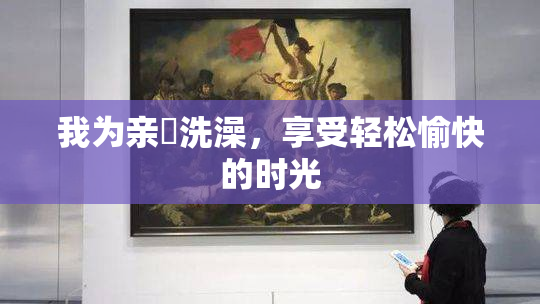 我为亲妺洗澡，享受轻松愉快的时光