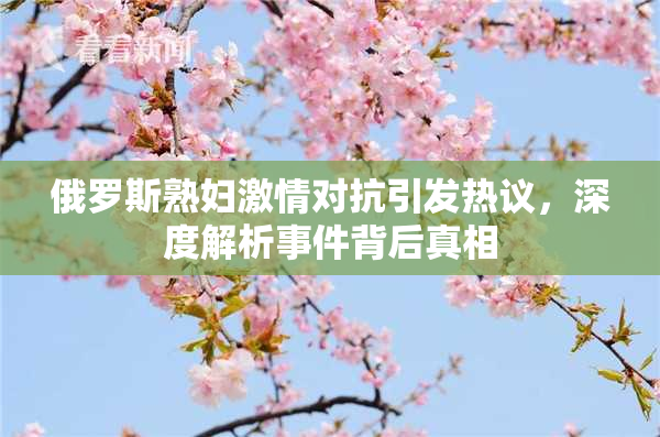 俄罗斯熟妇激情对抗引发热议，深度解析事件背后真相