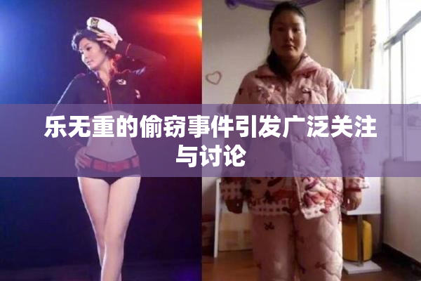 乐无重的偷窃事件引发广泛关注与讨论