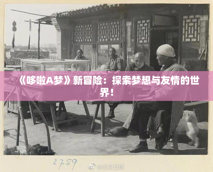 《哆啦A梦》新冒险：探索梦想与友情的世界！