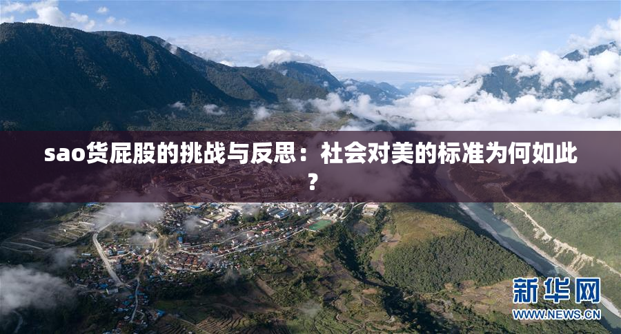 sao货屁股的挑战与反思：社会对美的标准为何如此？