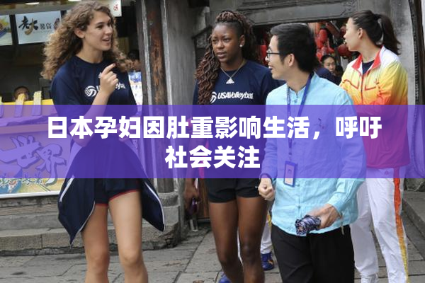 日本孕妇因肚重影响生活，呼吁社会关注
