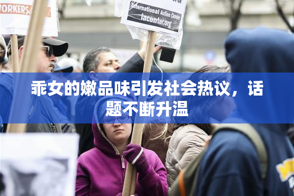 乖女的嫩品味引发社会热议，话题不断升温
