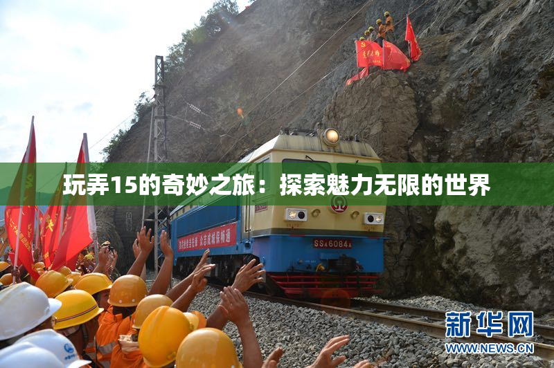 玩弄15的奇妙之旅：探索魅力无限的世界