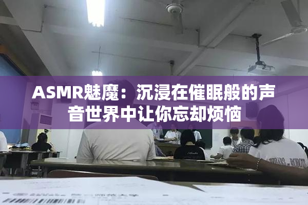 ASMR魅魔：沉浸在催眠般的声音世界中让你忘却烦恼