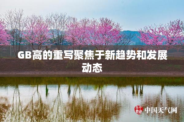 GB高的重写聚焦于新趋势和发展动态