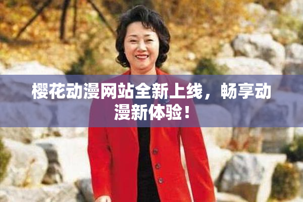 樱花动漫网站全新上线，畅享动漫新体验！