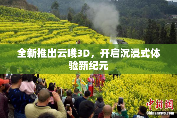 全新推出云曦3D，开启沉浸式体验新纪元