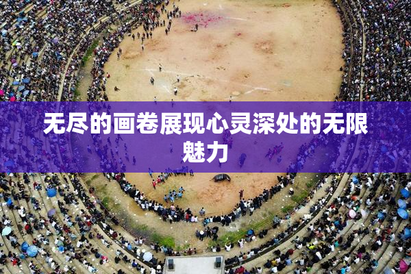 无尽的画卷展现心灵深处的无限魅力