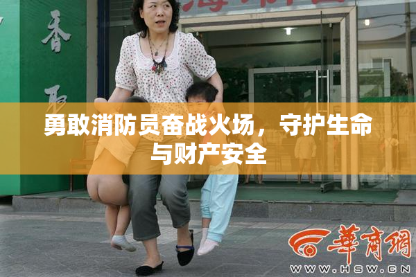勇敢消防员奋战火场，守护生命与财产安全