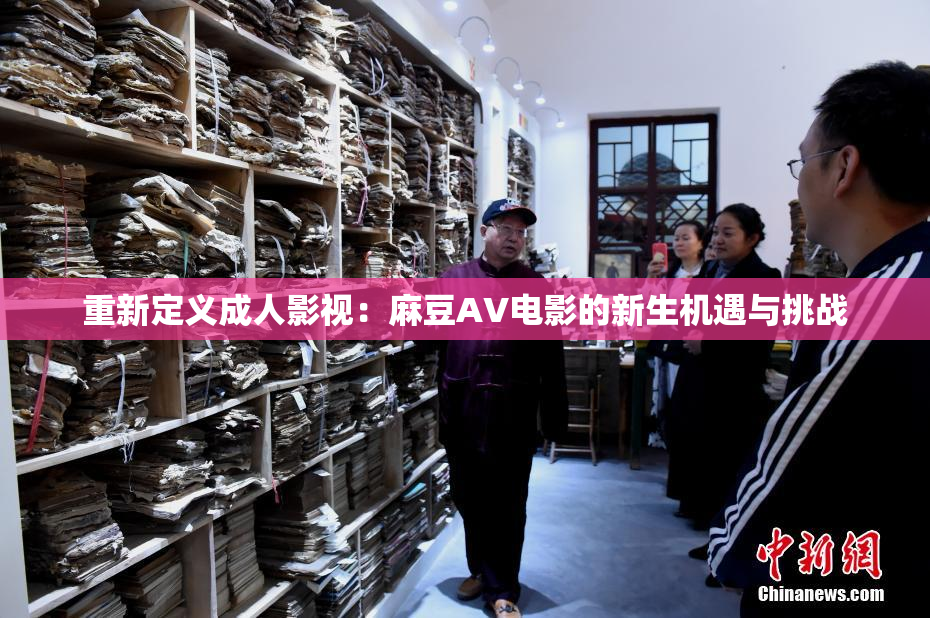 重新定义成人影视：麻豆AV电影的新生机遇与挑战