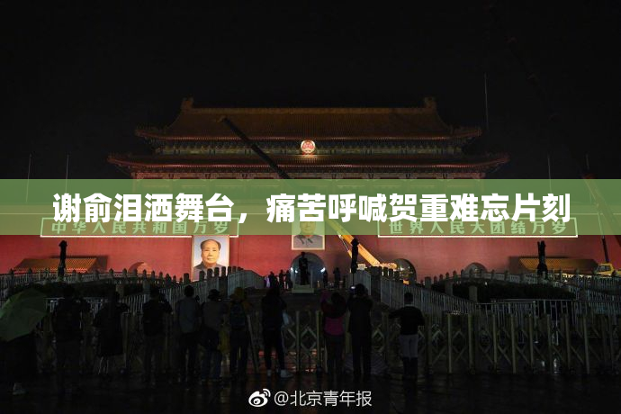 谢俞泪洒舞台，痛苦呼喊贺重难忘片刻