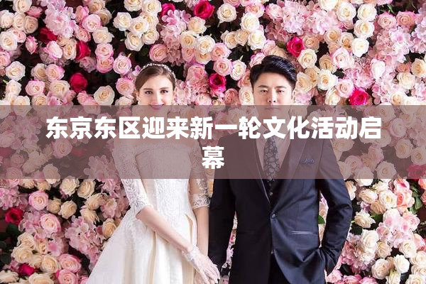 东京东区迎来新一轮文化活动启幕