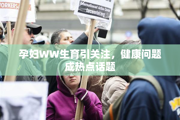 孕妇WW生育引关注，健康问题成热点话题
