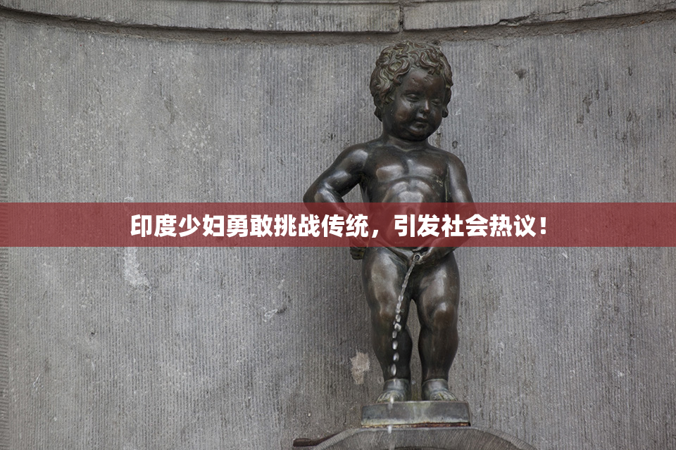 印度少妇勇敢挑战传统，引发社会热议！