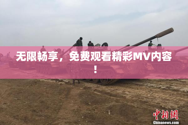 无限畅享，免费观看精彩MV内容！
