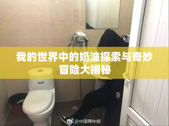 我的世界中的奶油探索与奇妙冒险大揭秘
