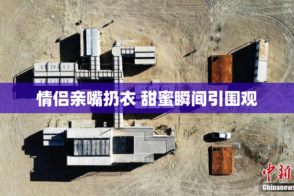 情侣亲嘴扔衣 甜蜜瞬间引围观