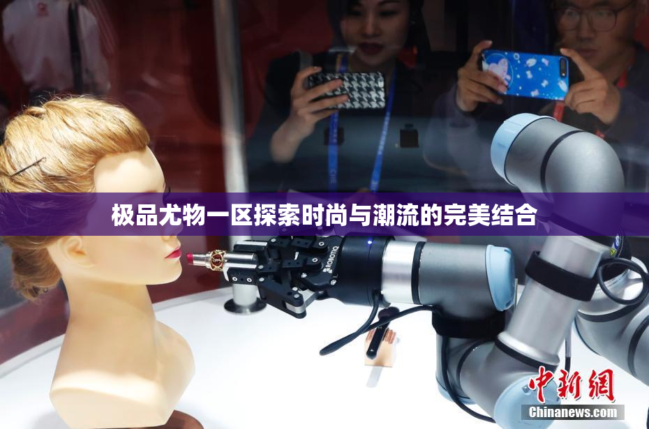 极品尤物一区探索时尚与潮流的完美结合