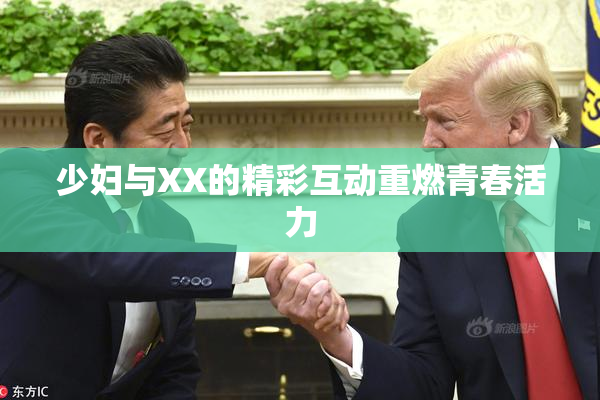 少妇与XX的精彩互动重燃青春活力