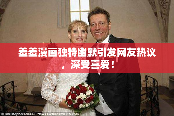 羞羞漫画独特幽默引发网友热议，深受喜爱！