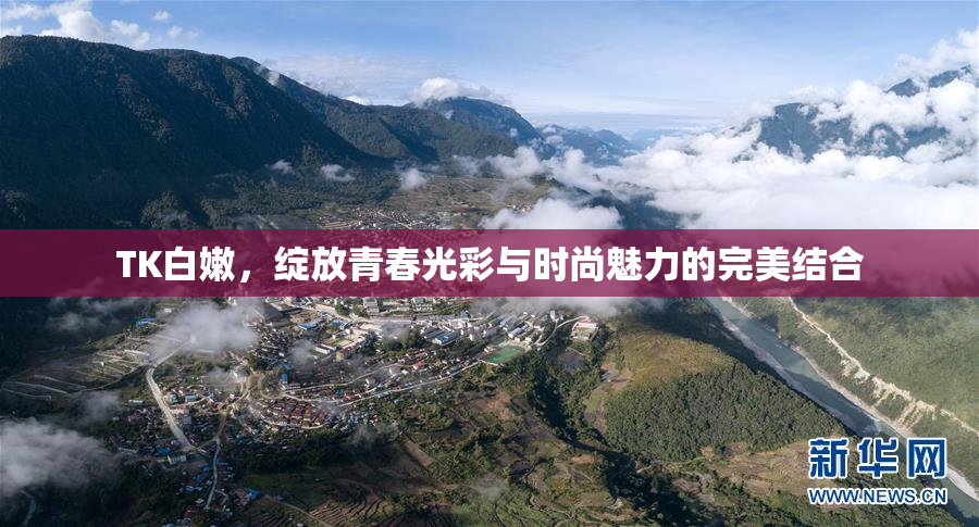 TK白嫩，绽放青春光彩与时尚魅力的完美结合