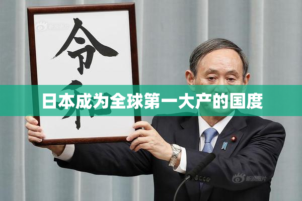 日本成为全球第一大产的国度