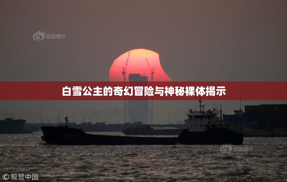 白雪公主的奇幻冒险与神秘裸体揭示