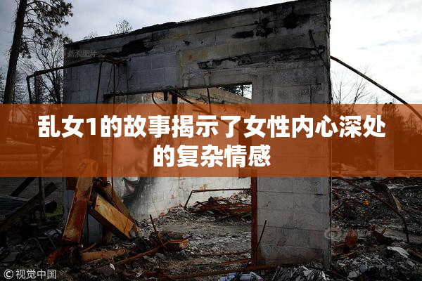 乱女1的故事揭示了女性内心深处的复杂情感
