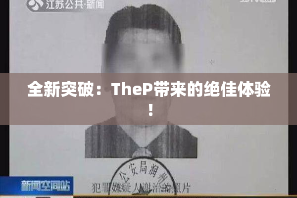 全新突破：TheP带来的绝佳体验！